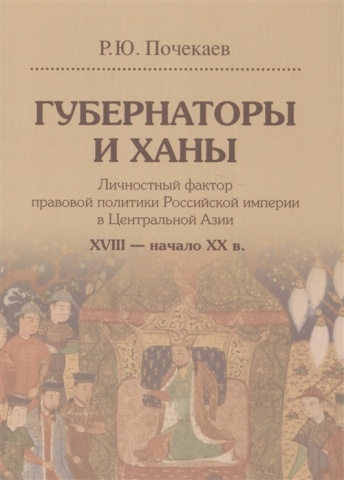 Губернаторы и ханы. Личностный фактор правовой политики Российской империи в Центральной Азии XVIII - начало XX века