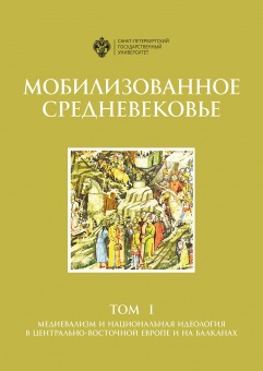 Мобилизованное Средневековье. Т. 1. Медиевализм и национальная идеология в Центрально-Восточной Европе и на Балканах