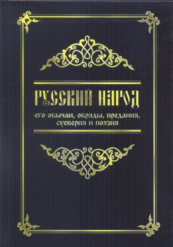 Русский народ: его обычаи, обряды, предания, суеверия и поэзия. 3-е изд.