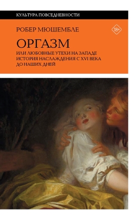 Оргазм. Или любовные утехи на Западе. История наслаждения с XVI века до наших дней. 3-е издание