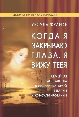 Когда я закрываю глаза, я вижу тебя. Семейная расстановка в индивидуальной терапии и консультировании