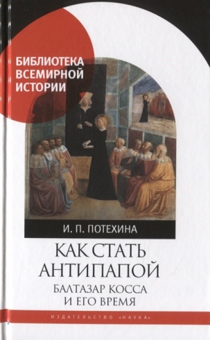 Как стать антипапой. Балтазар Косса и его время. Библиотека всемирной истории