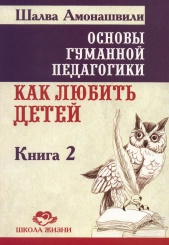 Основы гуманной педагогики. В 20 кн. Кн. 2. Как любить детей