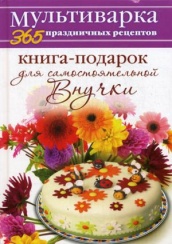 Книга-подарок для самостоятельной Внучки. Мультиварка 365 праздничных рецептов