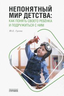 Непонятный мир детства. Как понять своего ребёнка и подружиться с ним