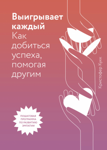 Выигрывает каждый. Как добиваться успеха, помогая другим. Пошаговая программа по развитию эмпатии