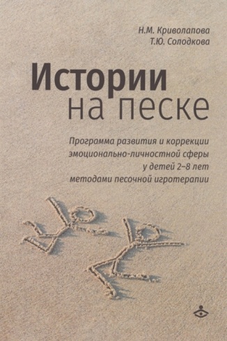 Истории на песке. Программа развития и коррекции эмоционально-личностной сферы у детей 2-8 лет методами песочной игротерапии