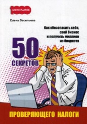 50 секретов проверяющего налоги. Как обезопасить себя, свой бизнес и получить миллион из бюджета