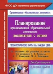 Планирирование организованой деятельности воспитателя с дет ср гр: технологические карты на каждый день по програме "От рождения до шк Декабрь-февраль