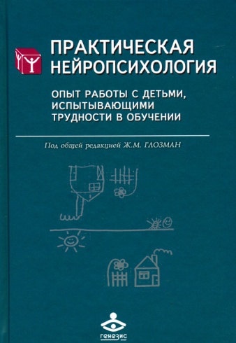 Практическая нейропсихология. Опыт работы с детьми, испытывающими трудности в обучении. 4-е изд.