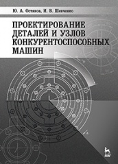 Проектирование деталей и узлов конкурентоспособных машин. Учебное пособие. 1-е изд.