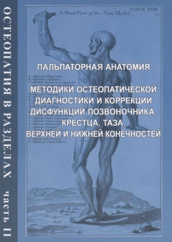 Остеопатия в разделах. Часть 2. Пальпаторная анатомия. Методики остеопатической диагностики и коррекции дисфункций позвоночника, крестца, таза, верхней и нижней конечностей. Руководство для врачей. 2-е изд. доп. и испр.