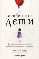 Особенные дети. Как подарить счастливую жизнь ребенку с отклонениями в развитии
