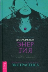 Пробуждающая энергия. Как все устроено на самом деле и как жить счастливо. Руководство от практикующего экстрасенса