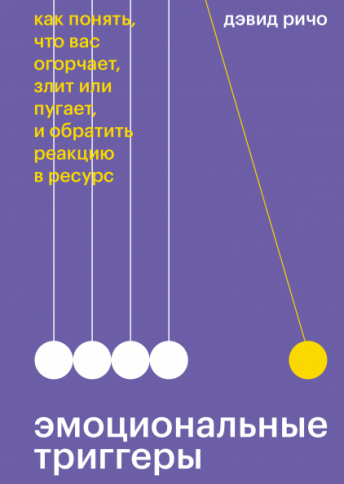 Эмоциональные триггеры. Как понять что Вас огорчает, злит или пугает, и обратить реакцию в ресурс