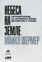 Небеса на земле: Научный взгляд на загробную жизнь, бессмертие и утопии