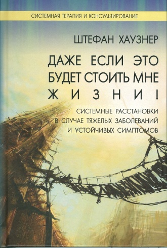 Даже если это будет стоить мне жизни. Системные расстановки в случае тяжелых заболеваний и устойчивых симптомов